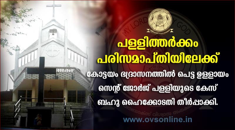 പള്ളിത്തർക്കം പരിസമാപ്തിയിലേക്ക്. കോട്ടയം ഭദ്രാസനത്തിൽ പെട്ട ഉള്ളായം സെന്റ് ജോർജ് പള്ളിയുടെ കേസ് ബഹു ഹൈക്കോടതി തീർപ്പാക്കി.
