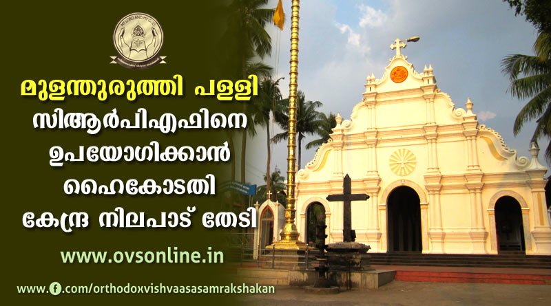 മുളന്തുരുത്തി പളളി:- സിആർപിഎഫിനെ ഉപയോഗിക്കാൻ കേന്ദ്ര നിലപാട് തേടി ഹൈകോടതി