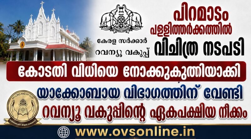 പിറമാടം പള്ളിത്തർക്കത്തിൽ വിചിത്ര നടപടി ; യാക്കോബായ വിഭാഗത്തിന് വേണ്ടി റവന്യൂ വകുപ്പ്